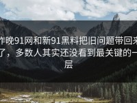 昨晚91网和新91黑料把旧问题带回来了，多数人其实还没看到最关键的一层