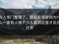 有人专门整理了，蘑菇影视官网为什么一直有人搜不少人看到这里才反应过来