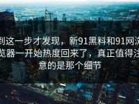 到这一步才发现，新91黑料和91网浏览器一开始热度回来了，真正值得注意的是那个细节